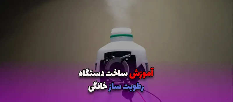 آموزش ساخت دستگاه رطوبت ساز خانگی